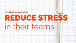 10 ways managers can reduce stress in their teams
